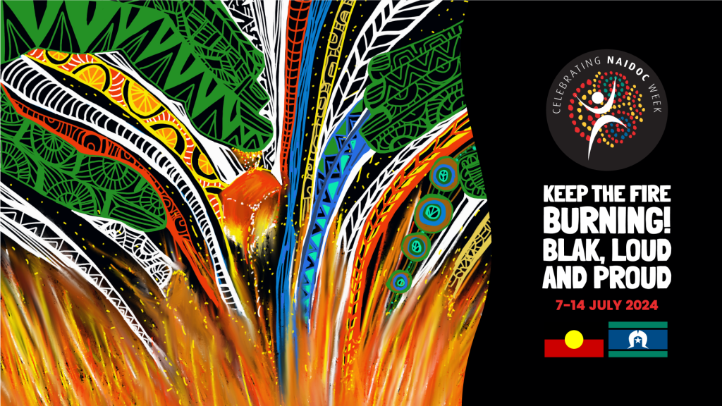 Abstract art featuring vibrant patterns with flames at the bottom. Text reads Keep the Fire Burning! Blak, Loud and Proud with NAIDOC Week emblem. Dates 7-14 July 2024 and Aboriginal and Torres Strait Islander flags are shown on the bottom right.