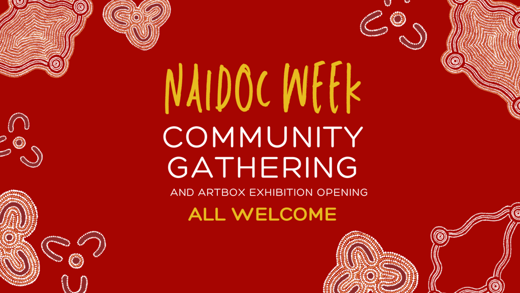 Red graphic with Aboriginal dot art patterns. Text reads: NAIDOC WEEK COMMUNITY GATHERING and artbox exhibition opening. ALL WELCOME.
